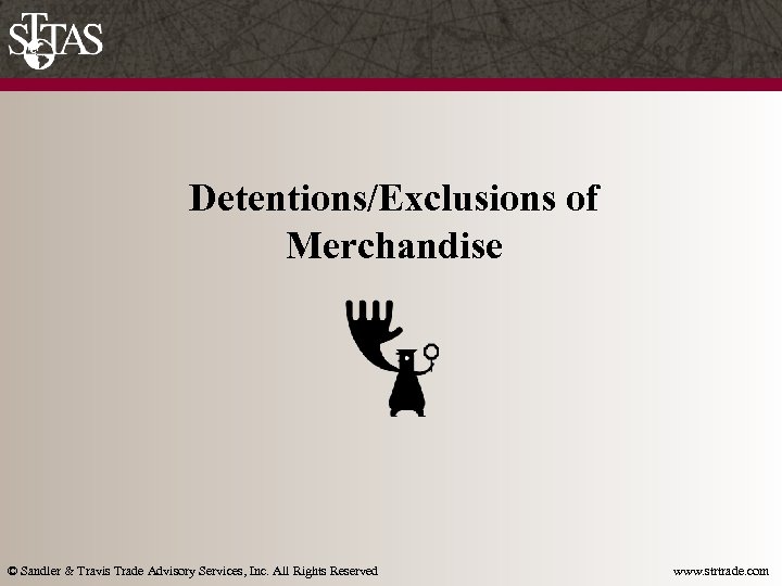 Detentions/Exclusions of Merchandise © Sandler & Travis Trade Advisory Services, Inc. All Rights Reserved