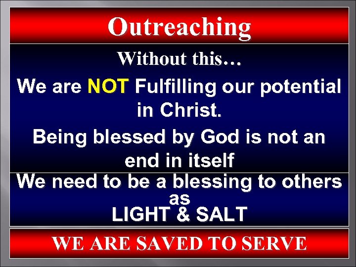 Outreaching Without this… We are NOT Fulfilling our potential in Christ. Being blessed by