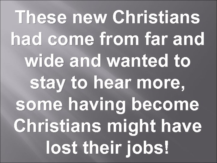 These new Christians had come from far and wide and wanted to stay to