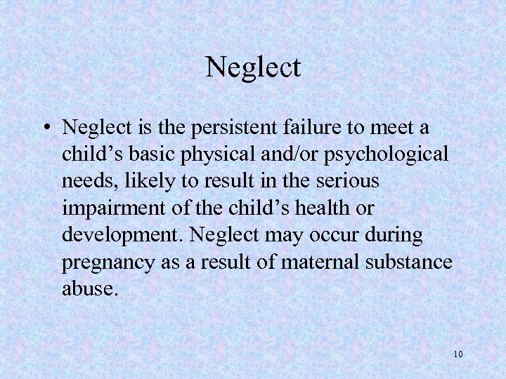 Neglect • Neglect is the persistent failure to meet a child’s basic physical and/or
