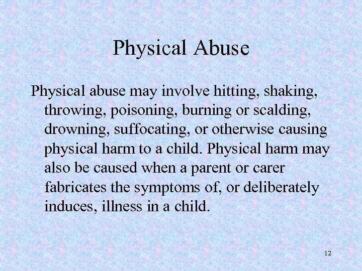 Physical Abuse Physical abuse may involve hitting, shaking, throwing, poisoning, burning or scalding, drowning,