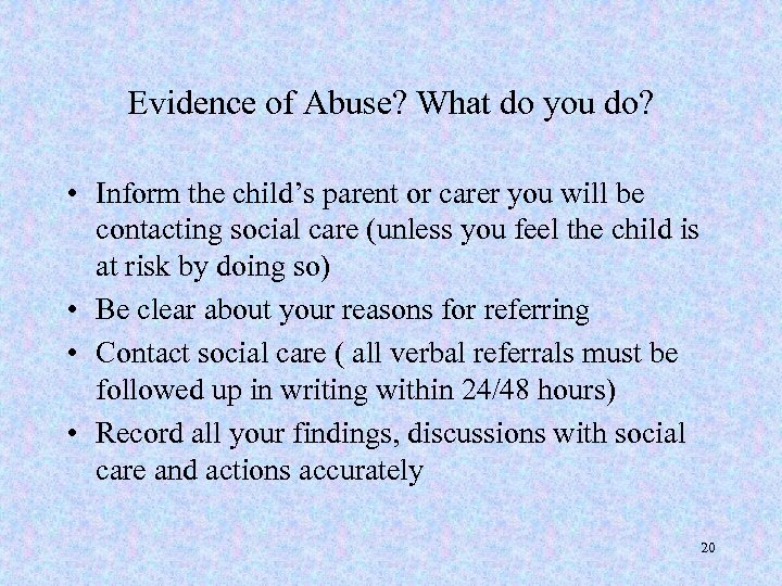 Evidence of Abuse? What do you do? • Inform the child’s parent or carer