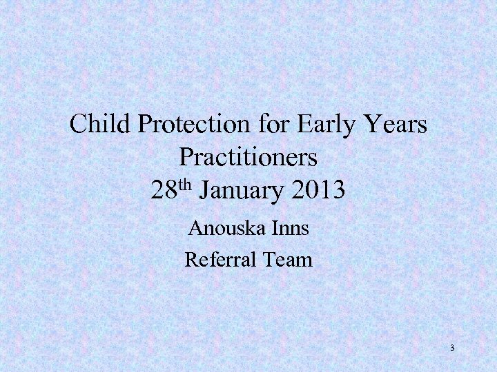 Child Protection for Early Years Practitioners 28 th January 2013 Anouska Inns Referral Team