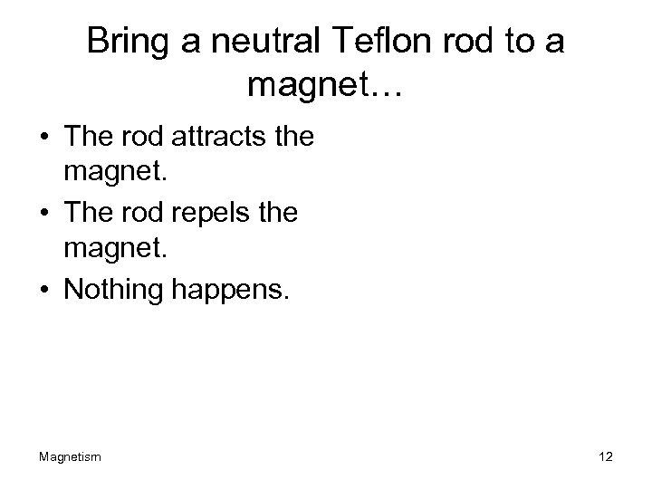 Bring a neutral Teflon rod to a magnet… • The rod attracts the magnet.