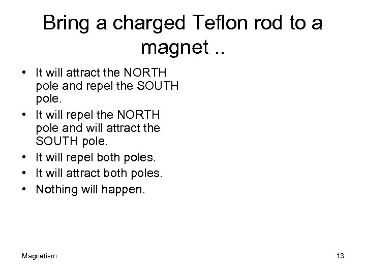 Bring a charged Teflon rod to a magnet. . • It will attract the