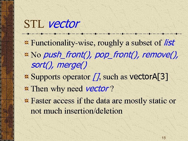 STL vector Functionality-wise, roughly a subset of list No push_front(), pop_front(), remove(), sort(), merge()