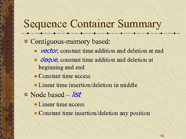 Sequence Container Summary Contiguous-memory based: vector, constant time addition and deletion at end deque,