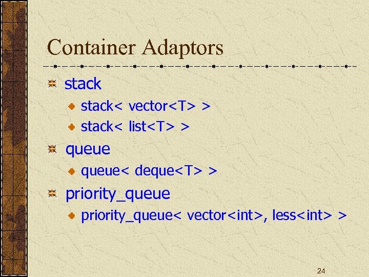 Container Adaptors stack< vector<T> > stack< list<T> > queue< deque<T> > priority_queue< vector<int>, less<int>