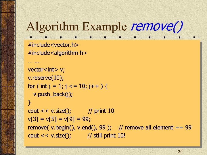 Algorithm Example remove() #include<vector. h> #include<algorithm. h> …… vector<int> v; v. reserve(10); for (