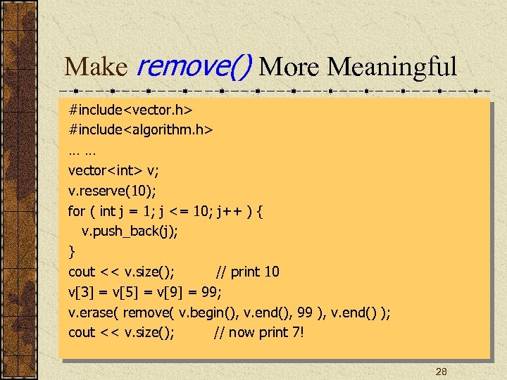 Make remove() More Meaningful #include<vector. h> #include<algorithm. h> …… vector<int> v; v. reserve(10); for