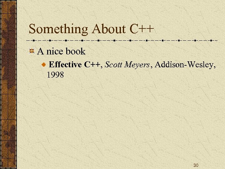 Something About C++ A nice book Effective C++, Scott Meyers, Addison-Wesley, 1998 30 