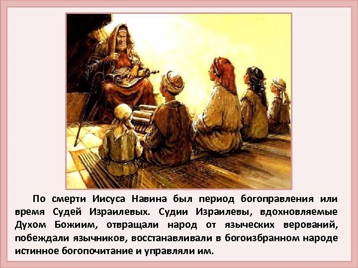 По смерти Иисуса Навина был период богоправления или время Судей Израилевых. Судии Израилевы, вдохновляемые