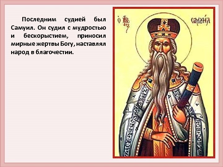 Последним судией был Самуил. Он судил с мудростью и бескорыстием, приносил мирные жертвы Богу,