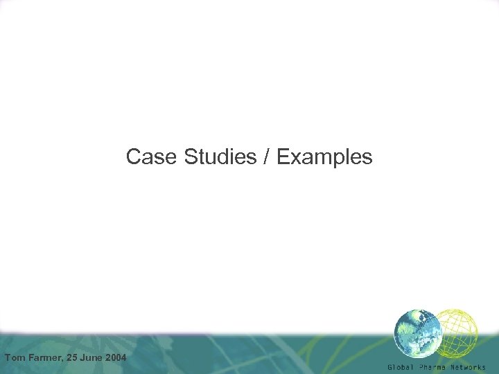 Case Studies / Examples Tom Farmer, 25 June 2004 
