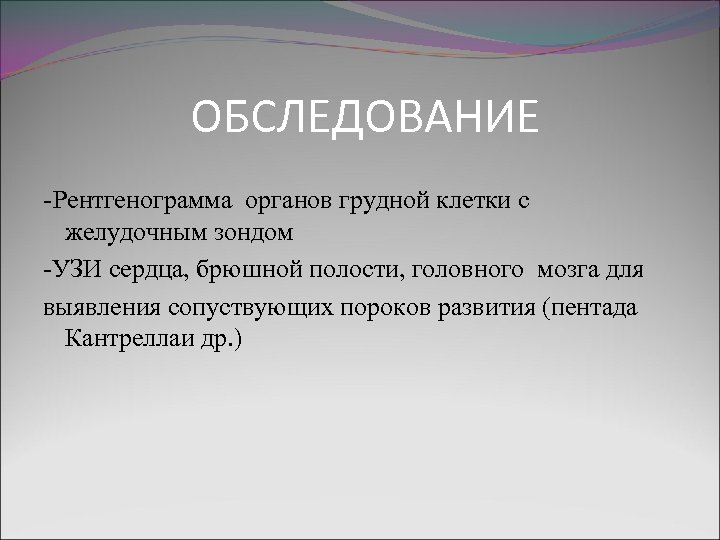 ОБСЛЕДОВАНИЕ -Рентгенограмма органов грудной клетки с желудочным зондом -УЗИ сердца, брюшной полости, головного мозга