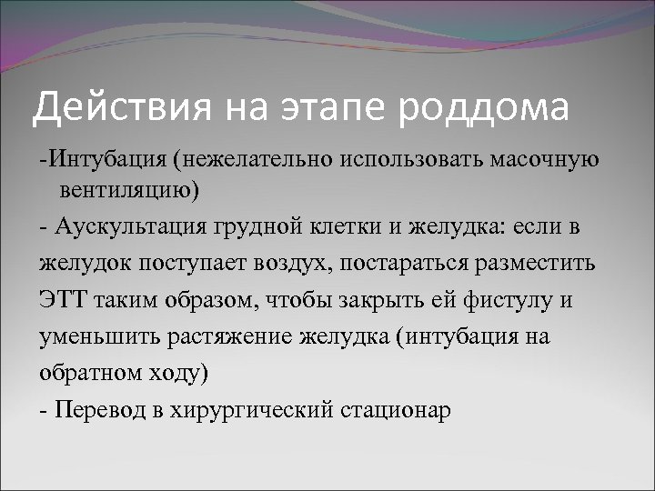 Действия на этапе роддома -Интубация (нежелательно использовать масочную вентиляцию) - Аускультация грудной клетки и