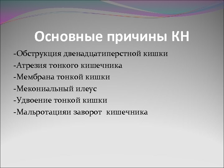 Основные причины КН -Обструкция двенадцатиперстной кишки -Атрезия тонкого кишечника -Мембрана тонкой кишки -Мекониальный илеус