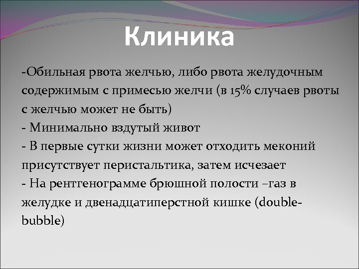 Клиника -Обильная рвота желчью, либо рвота желудочным содержимым с примесью желчи (в 15% случаев