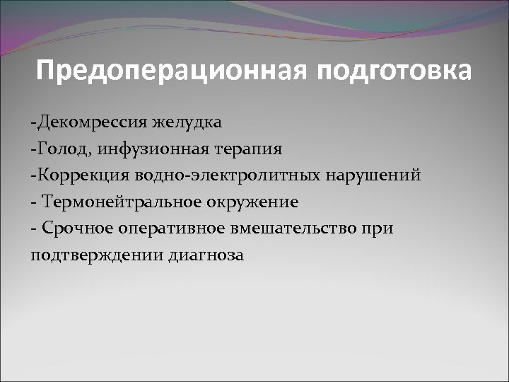 Предоперационная подготовка -Декомрессия желудка -Голод, инфузионная терапия -Коррекция водно-электролитных нарушений - Термонейтральное окружение -