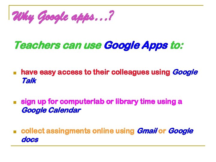 Why Google apps…? Teachers can use Google Apps to: n have easy access to