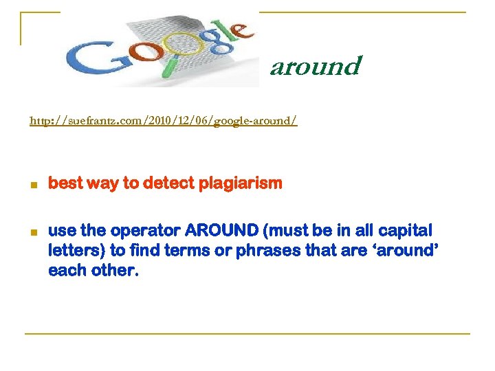 around http: //suefrantz. com/2010/12/06/google-around/ n n best way to detect plagiarism use the operator