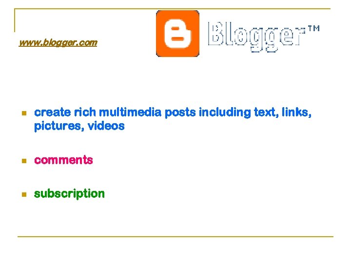 www. blogger. com n create rich multimedia posts including text, links, pictures, videos n