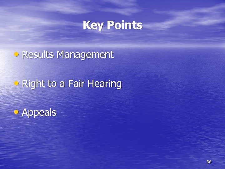 Key Points • Results Management • Right to a Fair Hearing • Appeals 36