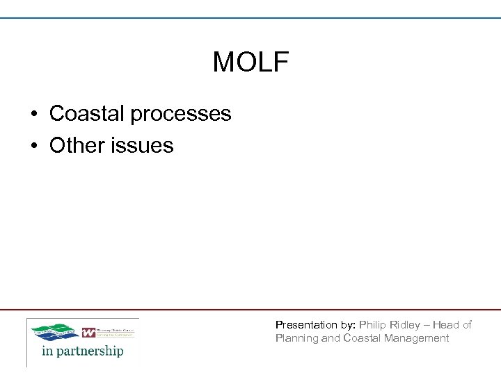 MOLF • Coastal processes • Other issues Presentation by: Philip Ridley – Head of