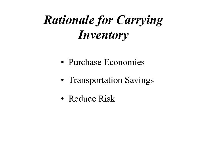 Rationale for Carrying Inventory • Purchase Economies • Transportation Savings • Reduce Risk 