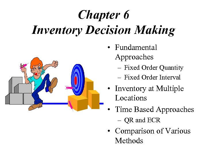 Chapter 6 Inventory Decision Making • Fundamental Approaches – Fixed Order Quantity – Fixed