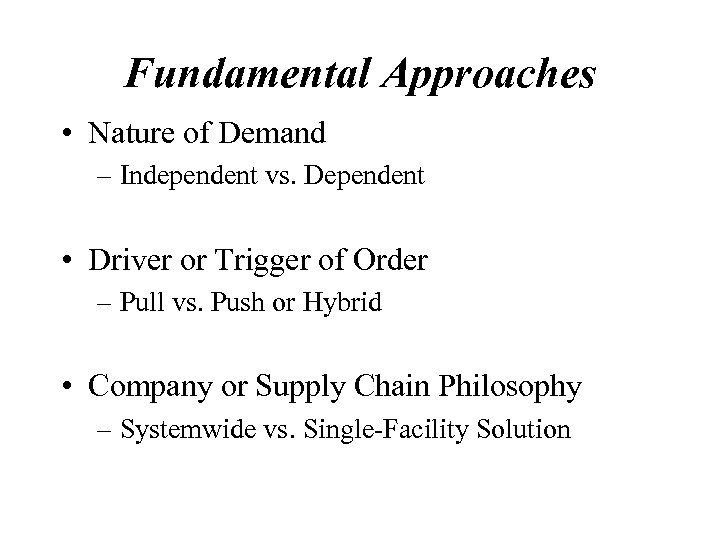 Fundamental Approaches • Nature of Demand – Independent vs. Dependent • Driver or Trigger