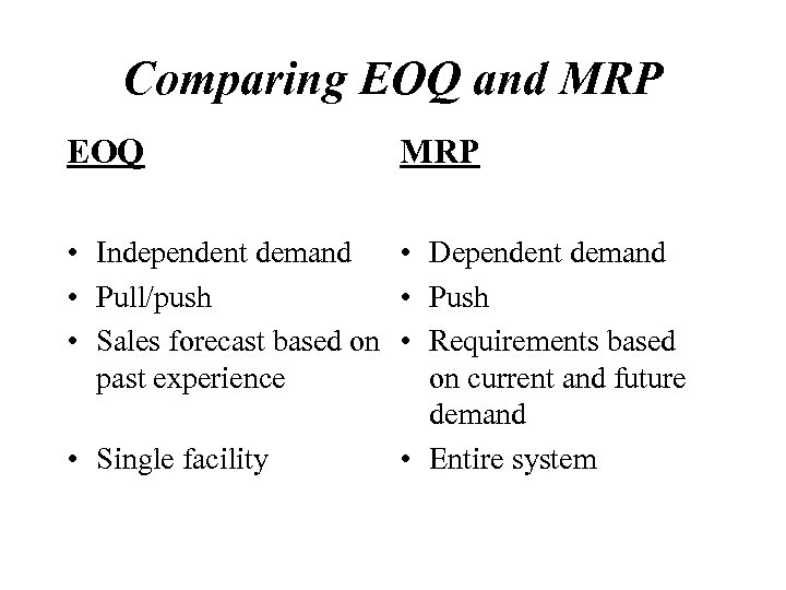 Comparing EOQ and MRP EOQ MRP • Independent demand • Dependent demand • Pull/push