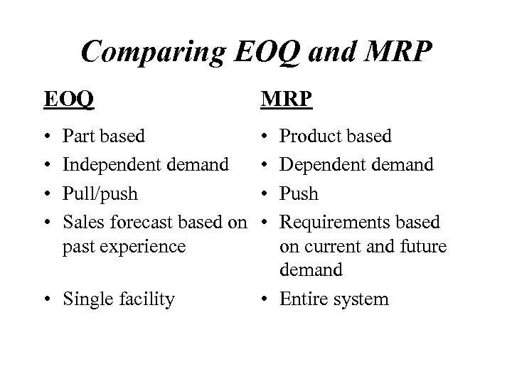 Comparing EOQ and MRP EOQ MRP • • Part based Independent demand Pull/push Sales