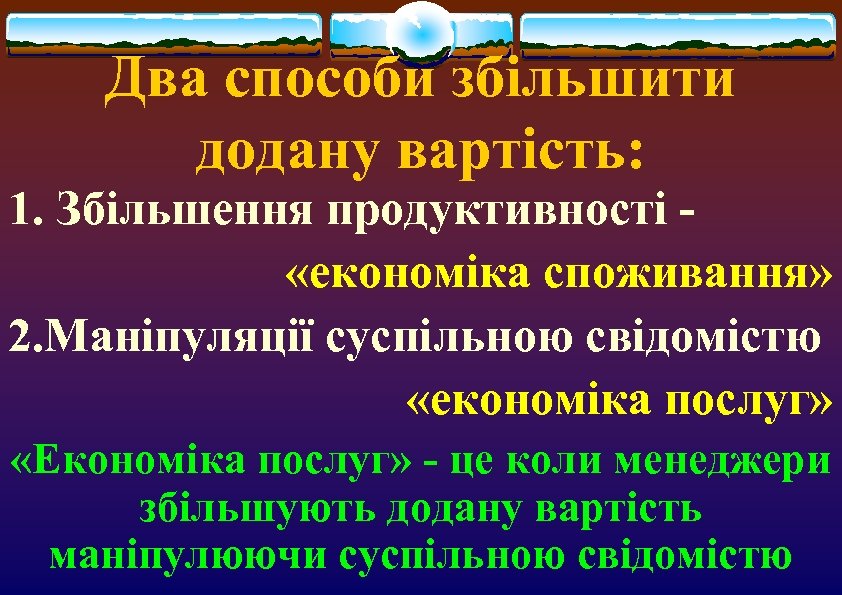 Два способи збільшити додану вартість: 1. Збільшення продуктивності «економіка споживання» 2. Маніпуляції суспільною свідомістю