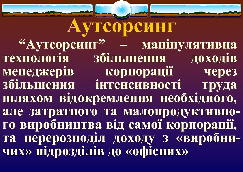 Аутсорсинг “Аутсорсинг” – маніпулятивна технологія збільшення доходів менеджерів корпорації через збільшення інтенсивності труда шляхом