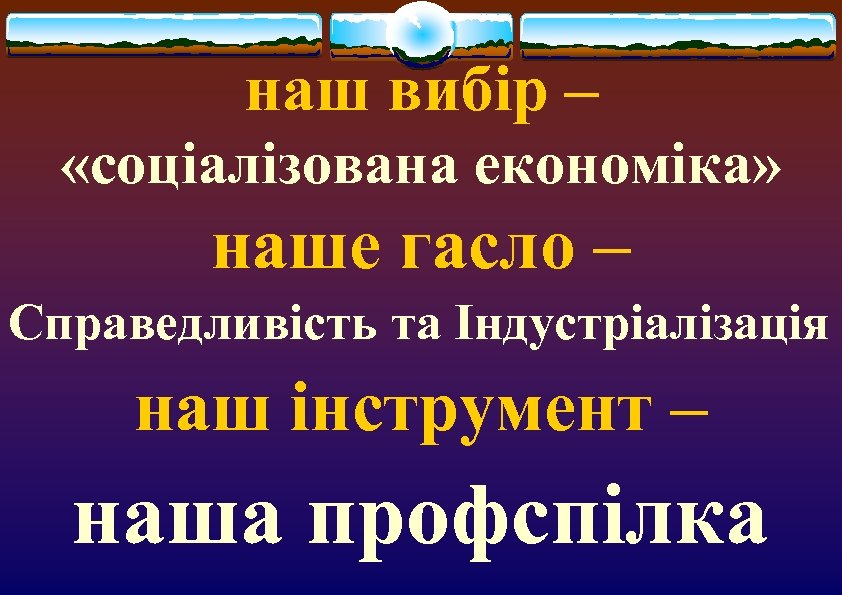 наш вибір – «соціалізована економіка» наше гасло – Справедливість та Індустріалізація наш інструмент –