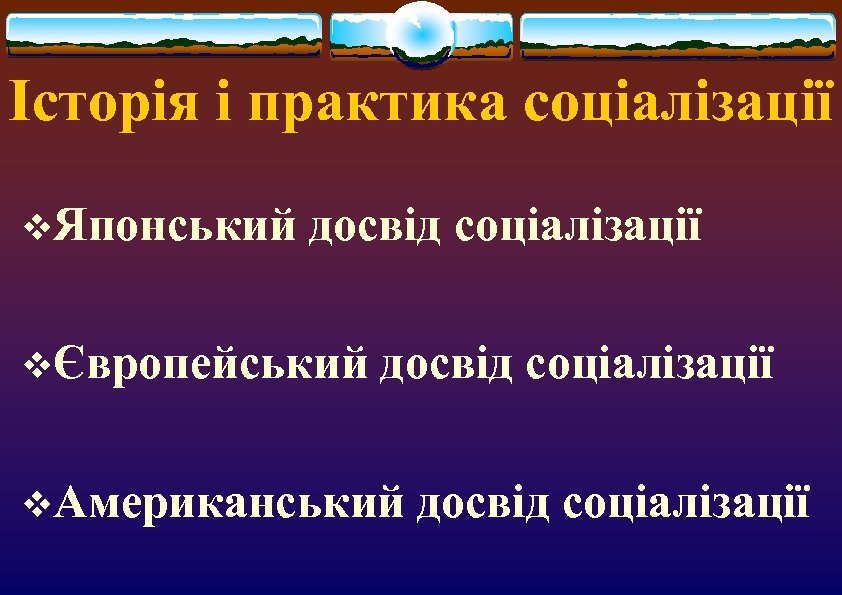 Історія і практика соціалізації v. Японський досвід соціалізації vЄвропейський досвід соціалізації v. Американський досвід