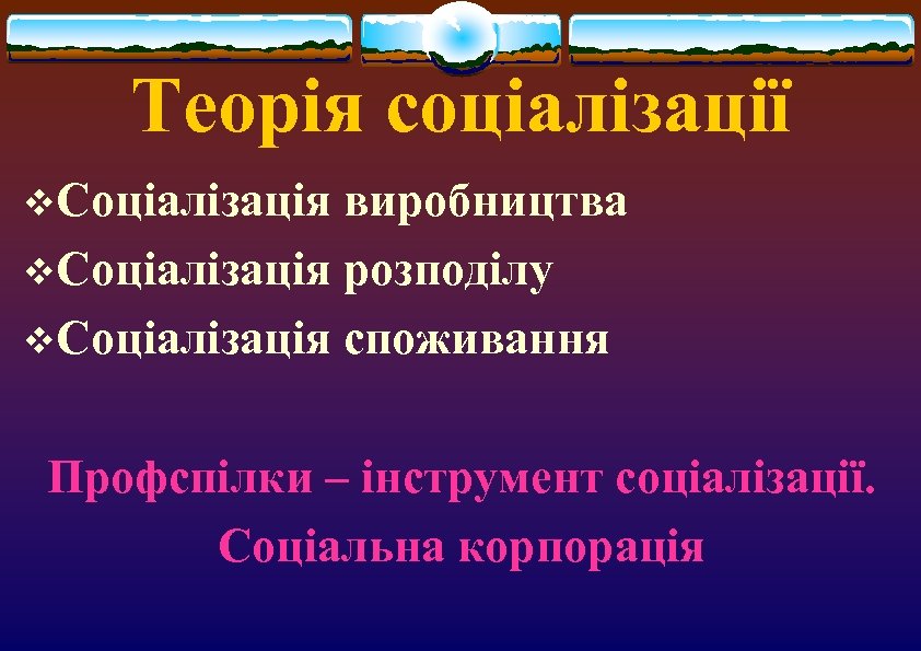 Теорія соціалізації v. Соціалізація виробництва v. Соціалізація розподілу v. Соціалізація споживання Профспілки – інструмент