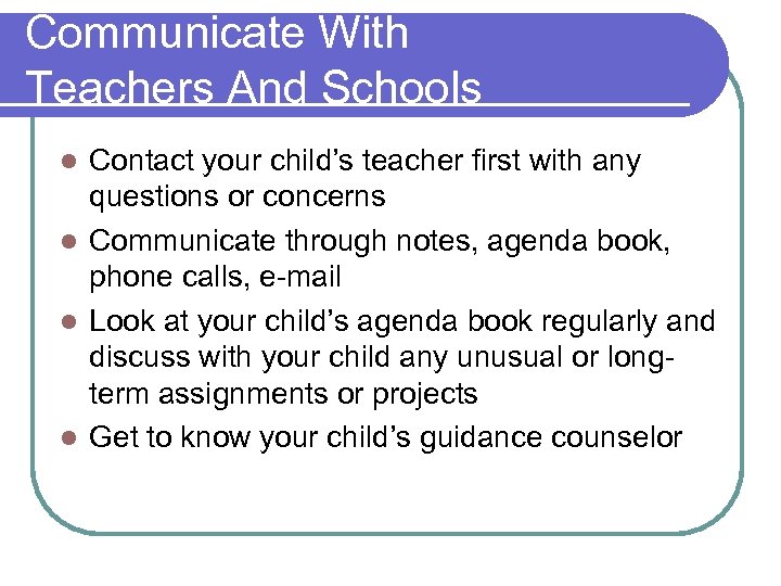 Communicate With Teachers And Schools Contact your child’s teacher first with any questions or