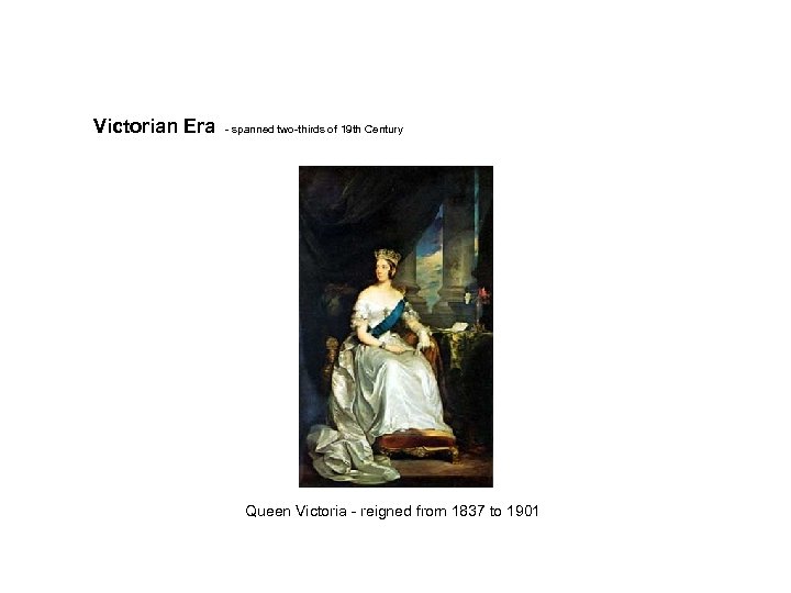 Victorian Era - spanned two-thirds of 19 th Century Queen Victoria - reigned from