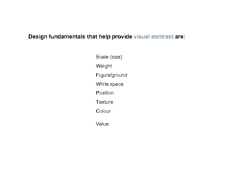 Design fundamentals that help provide visual contrast are: Scale (size) Weight Figure/ground White space