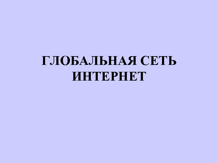 ГЛОБАЛЬНАЯ СЕТЬ ИНТЕРНЕТ 