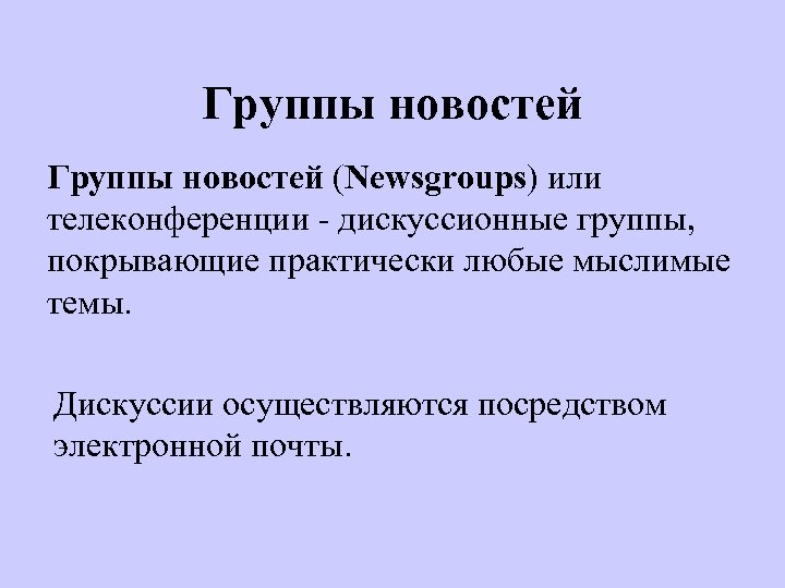 Группы новостей (Newsgroups) или телеконференции - дискуссионные группы, покрывающие практически любые мыслимые темы. Дискуссии