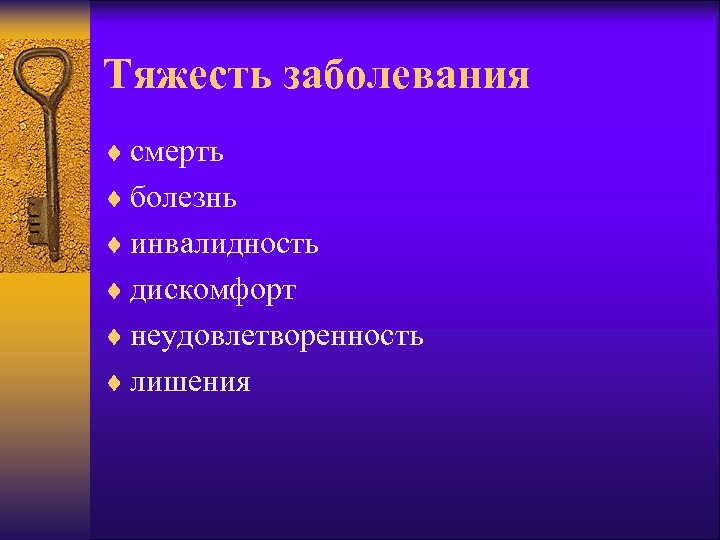 Тяжесть заболевания ¨ смерть ¨ болезнь ¨ инвалидность ¨ дискомфорт ¨ неудовлетворенность ¨ лишения