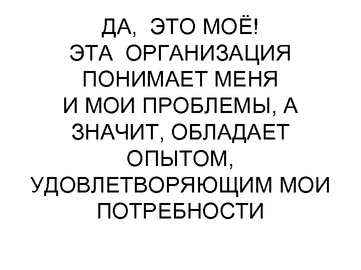 ДА, ЭТО МОЁ! ЭТА ОРГАНИЗАЦИЯ ПОНИМАЕТ МЕНЯ И МОИ ПРОБЛЕМЫ, А ЗНАЧИТ, ОБЛАДАЕТ ОПЫТОМ,