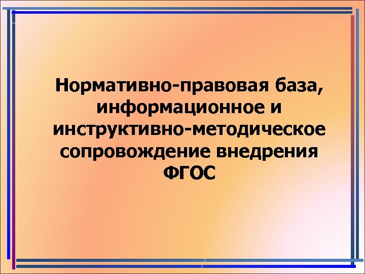 Нормативно-правовая база, информационное и инструктивно-методическое сопровождение внедрения ФГОС 