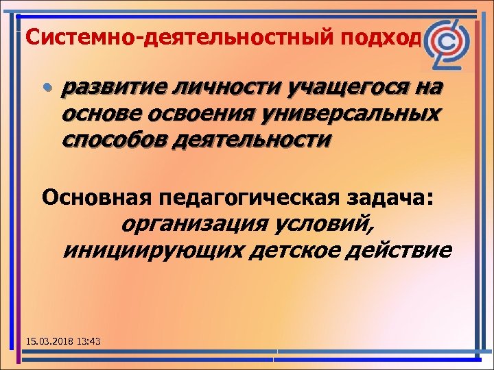 Системно-деятельностный подход • развитие личности учащегося на основе освоения универсальных способов деятельности Основная педагогическая