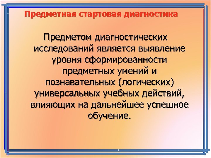 Предметная стартовая диагностика Предметом диагностических исследований является выявление уровня сформированности предметных умений и познавательных