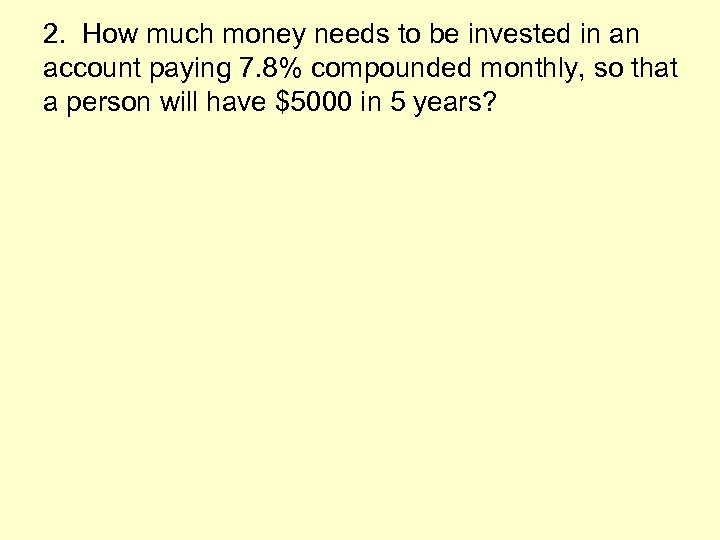 2. How much money needs to be invested in an account paying 7. 8%