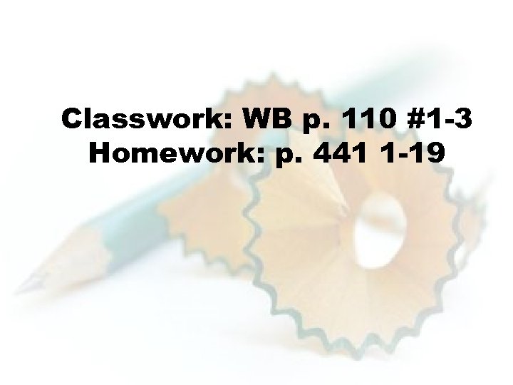 Classwork: WB p. 110 #1 -3 Homework: p. 441 1 -19 